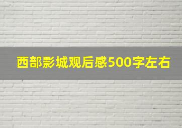 西部影城观后感500字左右