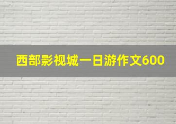 西部影视城一日游作文600