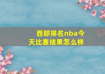 西部排名nba今天比赛结果怎么样