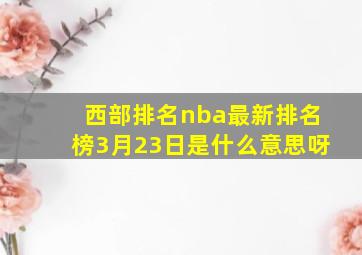 西部排名nba最新排名榜3月23日是什么意思呀