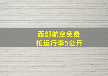 西部航空免费托运行李5公斤