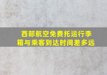 西部航空免费托运行李箱与乘客到达时间差多远