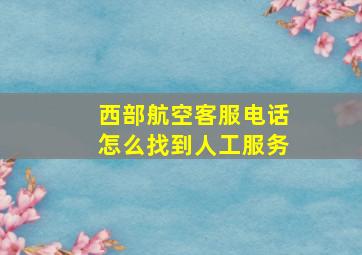 西部航空客服电话怎么找到人工服务