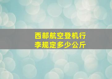 西部航空登机行李规定多少公斤