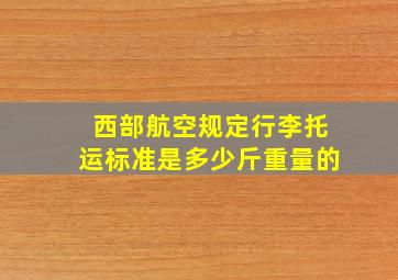 西部航空规定行李托运标准是多少斤重量的