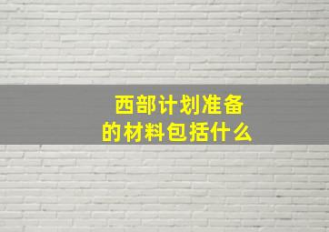 西部计划准备的材料包括什么