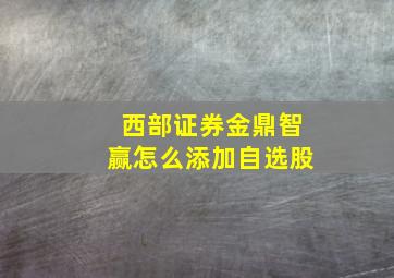 西部证券金鼎智赢怎么添加自选股