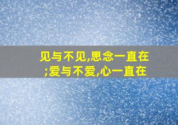 见与不见,思念一直在;爱与不爱,心一直在