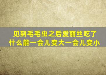 见到毛毛虫之后爱丽丝吃了什么能一会儿变大一会儿变小