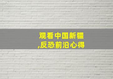 观看中国新疆,反恐前沿心得