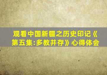 观看中国新疆之历史印记《第五集:多教并存》心得体会