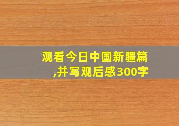 观看今日中国新疆篇,并写观后感300字