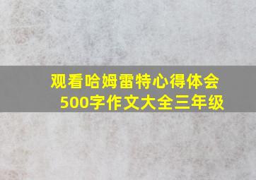 观看哈姆雷特心得体会500字作文大全三年级