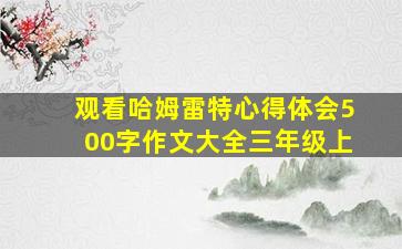 观看哈姆雷特心得体会500字作文大全三年级上