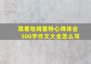 观看哈姆雷特心得体会500字作文大全怎么写