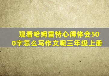 观看哈姆雷特心得体会500字怎么写作文呢三年级上册