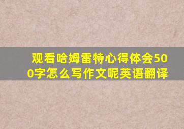 观看哈姆雷特心得体会500字怎么写作文呢英语翻译