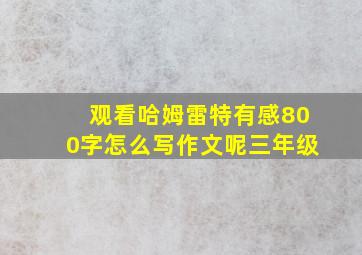 观看哈姆雷特有感800字怎么写作文呢三年级