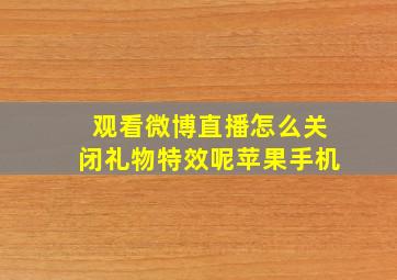 观看微博直播怎么关闭礼物特效呢苹果手机