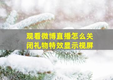 观看微博直播怎么关闭礼物特效显示视屏