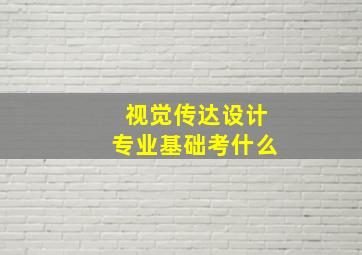 视觉传达设计专业基础考什么