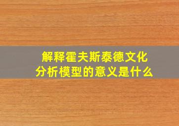 解释霍夫斯泰德文化分析模型的意义是什么