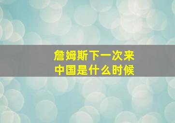 詹姆斯下一次来中国是什么时候