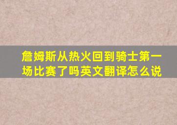 詹姆斯从热火回到骑士第一场比赛了吗英文翻译怎么说