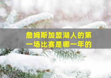 詹姆斯加盟湖人的第一场比赛是哪一年的