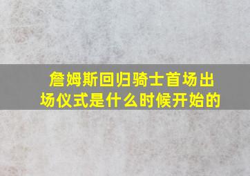 詹姆斯回归骑士首场出场仪式是什么时候开始的