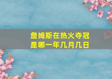 詹姆斯在热火夺冠是哪一年几月几日