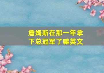 詹姆斯在那一年拿下总冠军了嘛英文