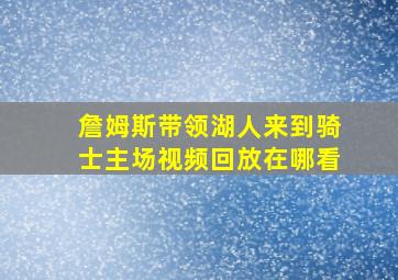 詹姆斯带领湖人来到骑士主场视频回放在哪看