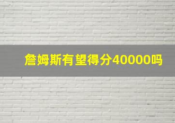 詹姆斯有望得分40000吗