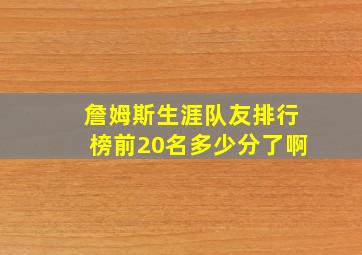 詹姆斯生涯队友排行榜前20名多少分了啊