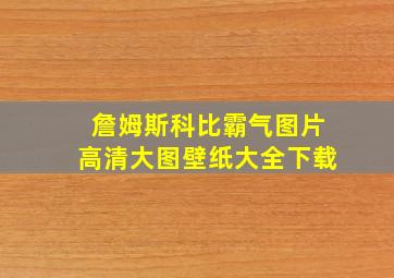 詹姆斯科比霸气图片高清大图壁纸大全下载