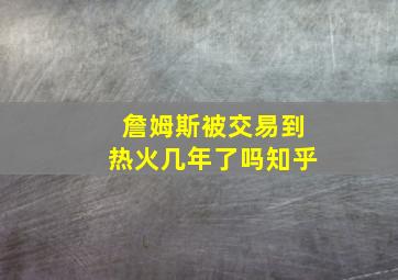 詹姆斯被交易到热火几年了吗知乎