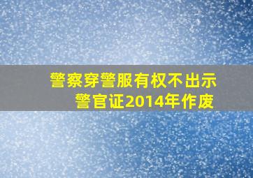 警察穿警服有权不出示警官证2014年作废