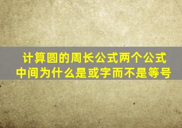 计算圆的周长公式两个公式中间为什么是或字而不是等号