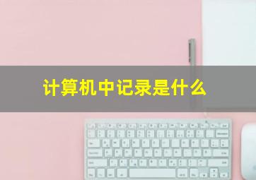 计算机中记录是什么