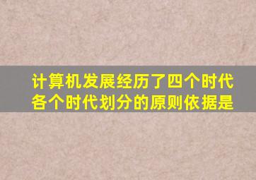 计算机发展经历了四个时代各个时代划分的原则依据是