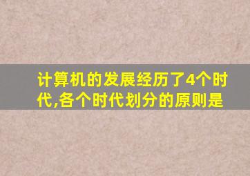 计算机的发展经历了4个时代,各个时代划分的原则是