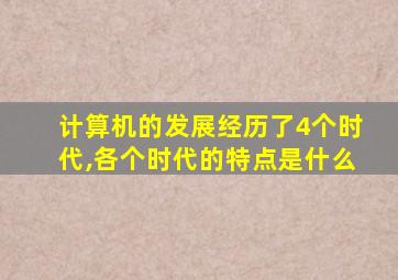 计算机的发展经历了4个时代,各个时代的特点是什么