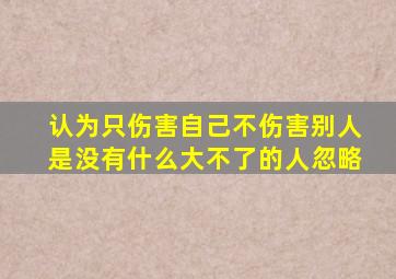 认为只伤害自己不伤害别人是没有什么大不了的人忽略