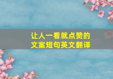 让人一看就点赞的文案短句英文翻译