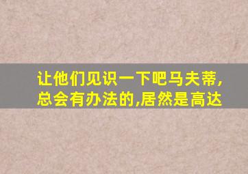 让他们见识一下吧马夫蒂,总会有办法的,居然是高达