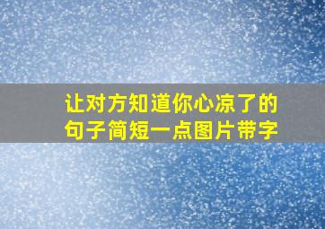 让对方知道你心凉了的句子简短一点图片带字