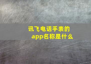 讯飞电话手表的app名称是什么