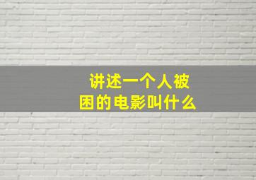 讲述一个人被困的电影叫什么