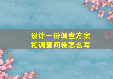 设计一份调查方案和调查问卷怎么写